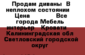 Продам диваны. В неплохом состоянии. › Цена ­ 15 000 - Все города Мебель, интерьер » Кровати   . Калининградская обл.,Светловский городской округ 